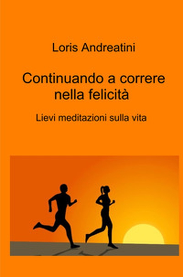 Continuando a correre nella felicità. Lievi meditazioni sulla vita - Librerie.coop Continuando a correre nella felicità. Lievi meditazioni sulla vita - Librerie.coop