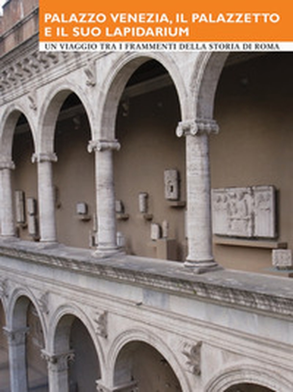 Palazzo Venezia, il Palazzetto e il suo Lapidarium. Un viaggio tra i frammenti della storia di Roma - Librerie.coop Palazzo Venezia, il Palazzetto e il suo Lapidarium. Un viaggio tra i frammenti della storia di Roma - Librerie.coop
