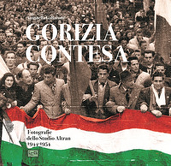 Gorizia contesa. Fotografie dello studio Altran 1944-1954 - Librerie.coop Gorizia contesa. Fotografie dello studio Altran 1944-1954 - Librerie.coop