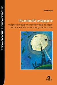 Discontinuità pedagogiche. Integrare ecologia umana ed ecologia dei saperi per far fronte alle nuove emergenze formative - Librerie.coop