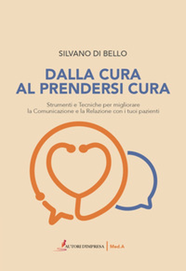 Dalla cura al prendersi cura. Strumenti e tecniche per migliorare la comunicazione e la relazione con i tuoi pazienti - Librerie.coop Dalla cura al prendersi cura. Strumenti e tecniche per migliorare la comunicazione e la relazione con i tuoi pazienti - Librerie.coop