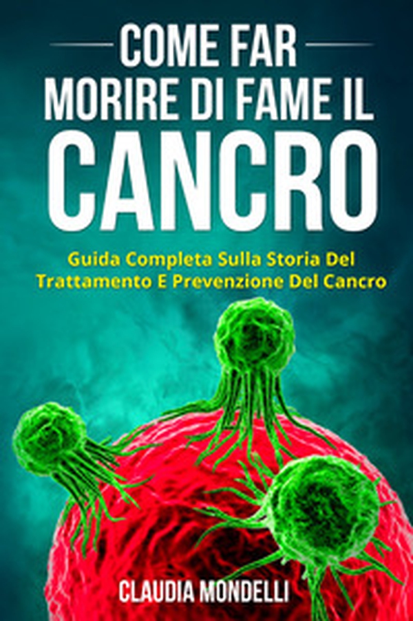 Come far morire di fame il cancro. Guida completa sulla storia del trattamento e prevenzione del cancro - Librerie.coop Come far morire di fame il cancro. Guida completa sulla storia del trattamento e prevenzione del cancro - Librerie.coop