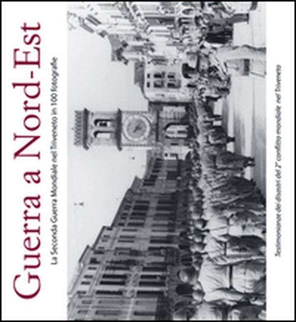 Guerra a Nord-Est. La seconda guerra mondiale nel Triveneto in 100 fotografie - Librerie.coop Guerra a Nord-Est. La seconda guerra mondiale nel Triveneto in 100 fotografie - Librerie.coop