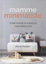 Mamme minimaliste. Come vivere in famiglia con semplicità - Librerie.coop