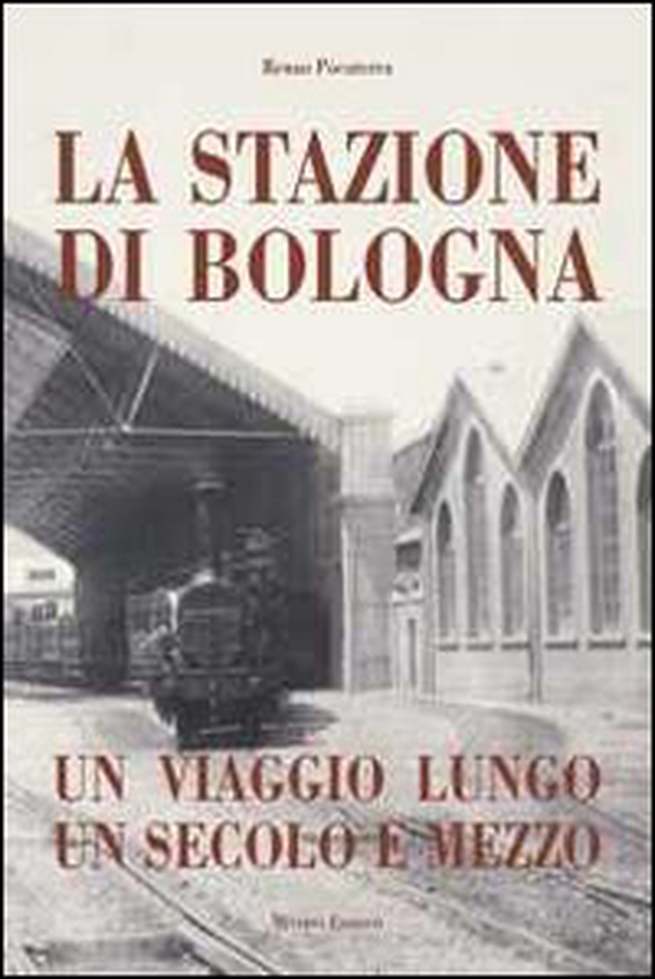 Stazione di Bologna. Un viaggio lungo un secolo e mezzo - Librerie.coop Stazione di Bologna. Un viaggio lungo un secolo e mezzo - Librerie.coop