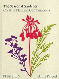 The seasonal gardener. Creative planting combinations - Librerie.coop