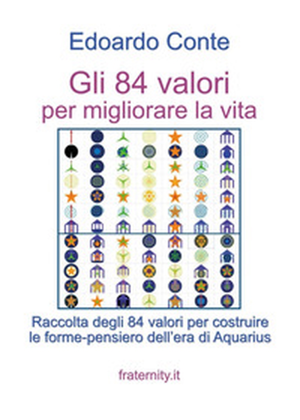 Gli 84 valori per migliorare la vita. Raccolta degli 84 valori per costruire le forme-pensiero dell'era di Aquarius - Librerie.coop Gli 84 valori per migliorare la vita. Raccolta degli 84 valori per costruire le forme-pensiero dell'era di Aquarius - Librerie.coop
