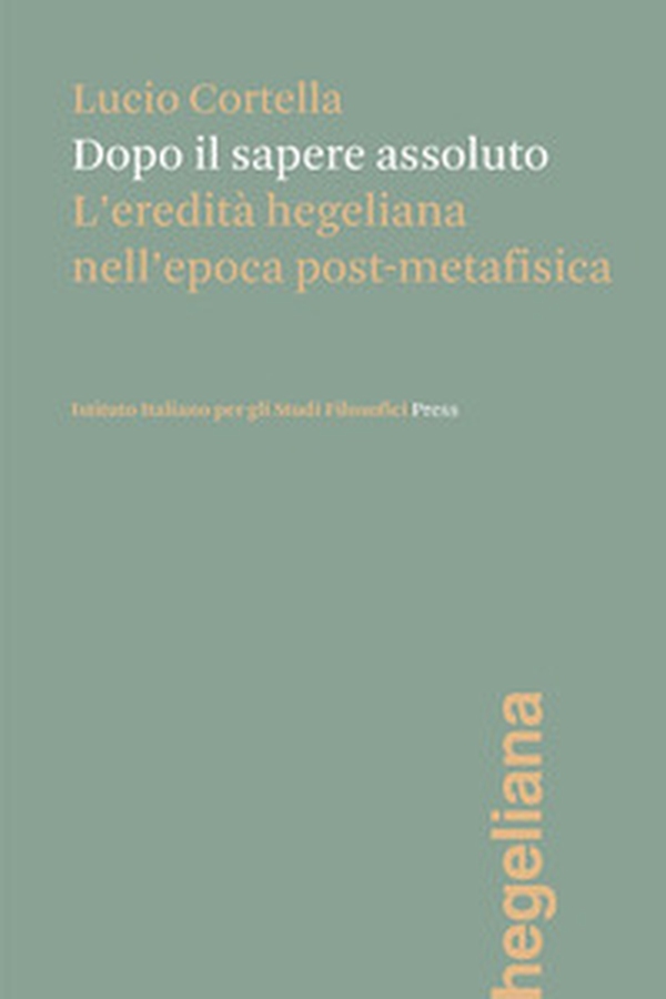Dopo il sapere assoluto. L'eredità hegeliana nell'epoca post-metafisica - Librerie.coop Dopo il sapere assoluto. L'eredità hegeliana nell'epoca post-metafisica - Librerie.coop