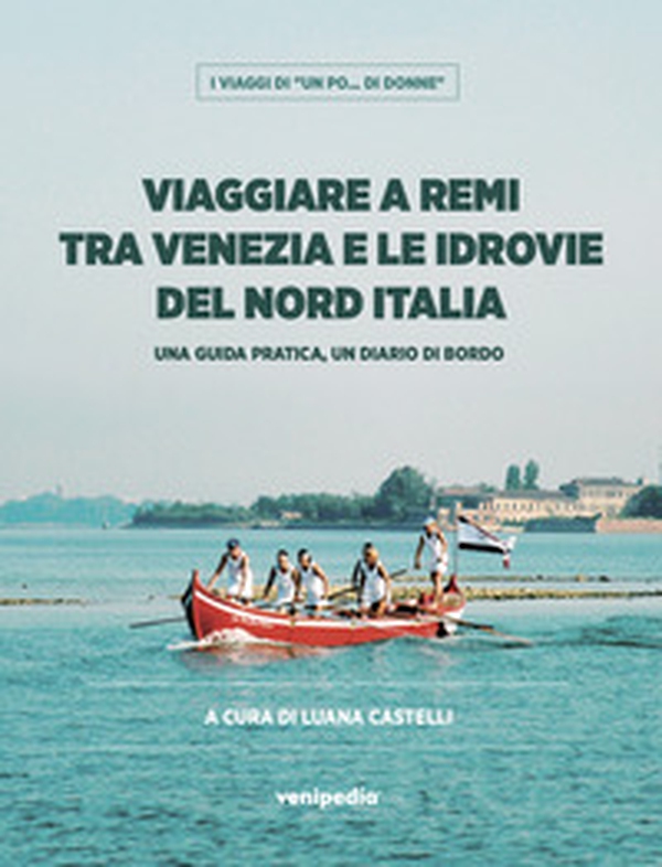 Viaggiare a remi tra Venezia e le idrovie del Nord Italia. Una guida pratica, un diario di bordo - Librerie.coop Viaggiare a remi tra Venezia e le idrovie del Nord Italia. Una guida pratica, un diario di bordo - Librerie.coop