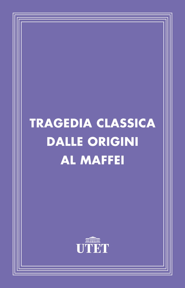 Tragedia classica dalle Origini al Maffei - Librerie.coop Tragedia classica dalle Origini al Maffei - Librerie.coop