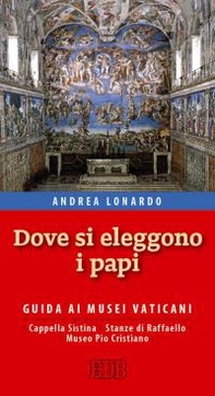 Dove si eleggono i papi. Guida ai Musei Vaticani, Cappella Sistina, Stanze di Raffaello e Museo Pio-Cristiano - Librerie.coop