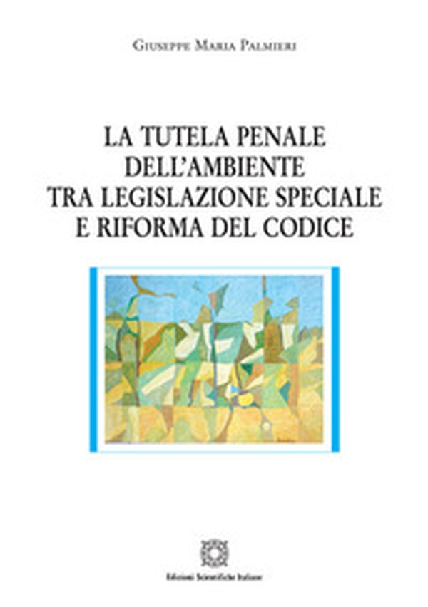La tutela penale dell'ambiente tra legislazione speciale e riforma del codice - Librerie.coop La tutela penale dell'ambiente tra legislazione speciale e riforma del codice - Librerie.coop