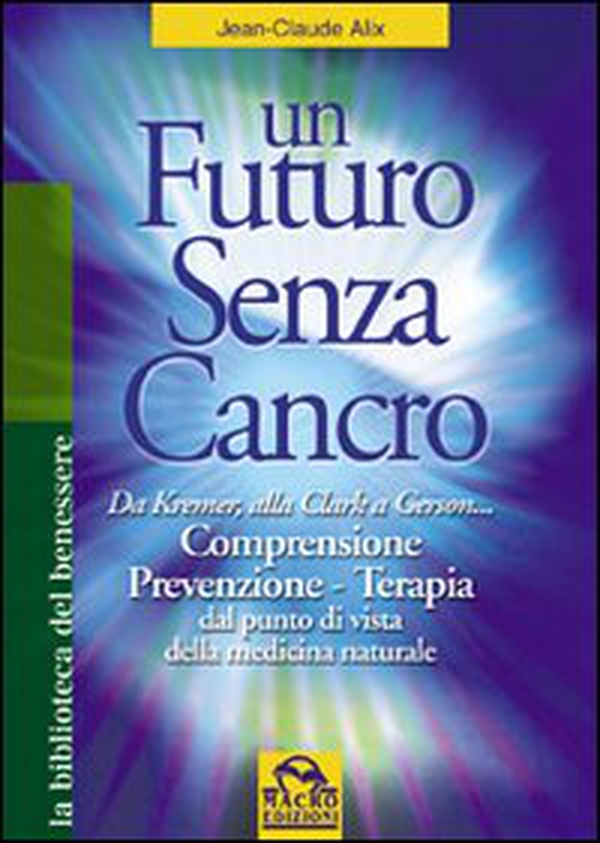 Un futuro senza cancro. Da Kremer alla Clark a Gerson. Comprensione, prevenzione, terapia - Librerie.coop Un futuro senza cancro. Da Kremer alla Clark a Gerson. Comprensione, prevenzione, terapia - Librerie.coop