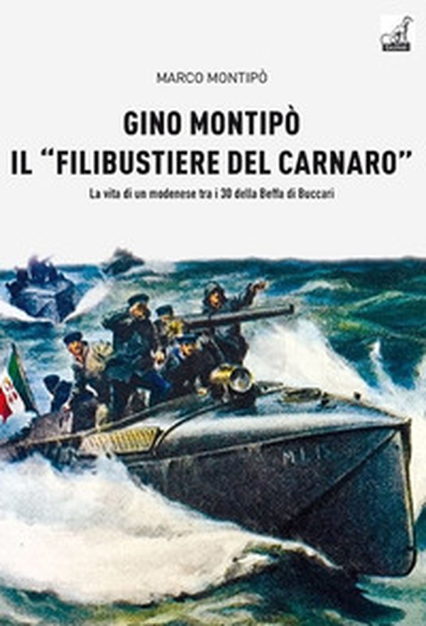 Gino Montipo, il «filibustiere del Carnaro». La vita di un modenese tra i 30 della Beffa di Buccari - Librerie.coop Gino Montipo, il «filibustiere del Carnaro». La vita di un modenese tra i 30 della Beffa di Buccari - Librerie.coop