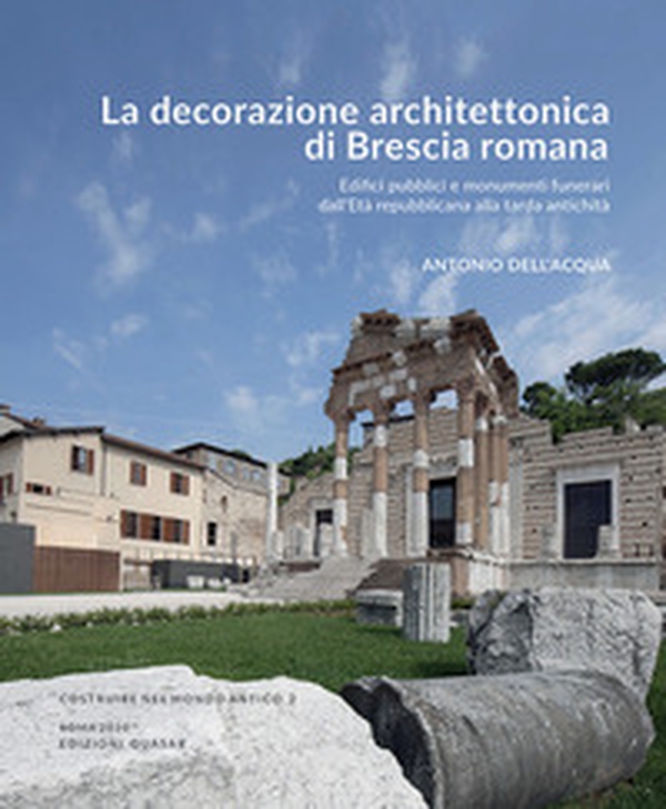 La decorazione architettonica di Brescia romana. Edifici pubblici e monumenti funerari dall'Età repubblicana alla tarda antichità - Librerie.coop La decorazione architettonica di Brescia romana. Edifici pubblici e monumenti funerari dall'Età repubblicana alla tarda antichità - Librerie.coop