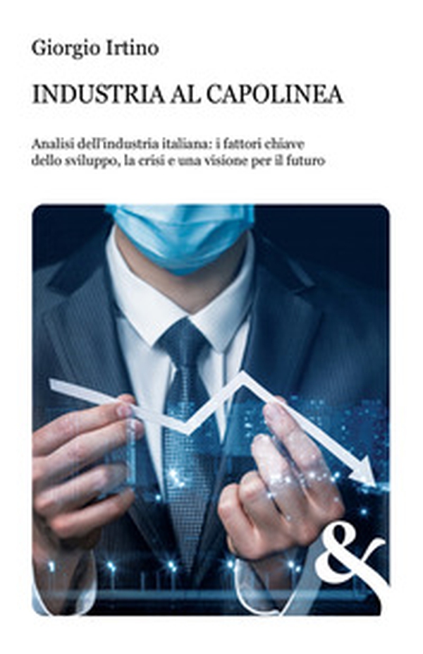 Industria al capolinea. Analisi dell'industria italiana: i fattori chiave dello sviluppo, la crisi e una visione per il futuro - Librerie.coop Industria al capolinea. Analisi dell'industria italiana: i fattori chiave dello sviluppo, la crisi e una visione per il futuro - Librerie.coop