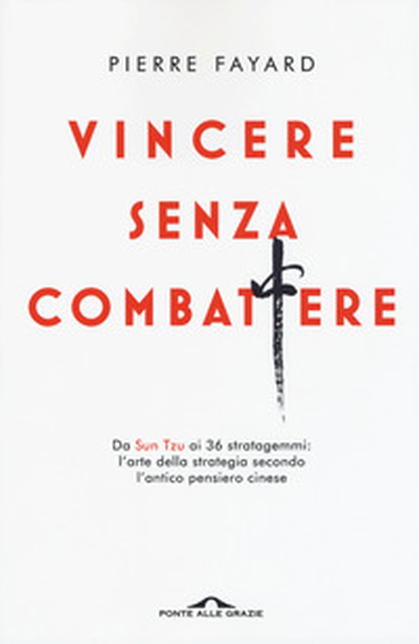 Vincere senza combattere. Da Sun Tzu ai 36 stratagemmi: l'arte della strategia secondo l'antico pensiero cinese - Librerie.coop Vincere senza combattere. Da Sun Tzu ai 36 stratagemmi: l'arte della strategia secondo l'antico pensiero cinese - Librerie.coop