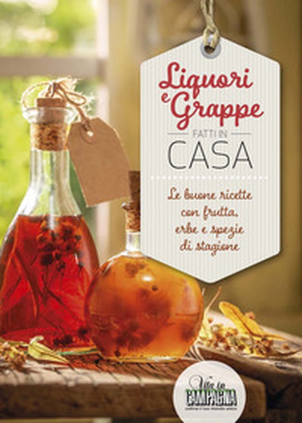 Liquori e grappe fatti in casa. Le buone ricette con frutta, erbe e spezie di stagione - Librerie.coop Liquori e grappe fatti in casa. Le buone ricette con frutta, erbe e spezie di stagione - Librerie.coop