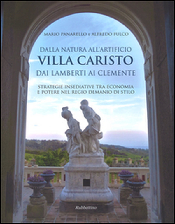 Dalla natura all'artificio. Villa Caristo dai Lamberti ai Clemente. Strategie insediative tra economia e potere nel Regio Demanio di Stilo - Librerie.coop Dalla natura all'artificio. Villa Caristo dai Lamberti ai Clemente. Strategie insediative tra economia e potere nel Regio Demanio di Stilo - Librerie.coop