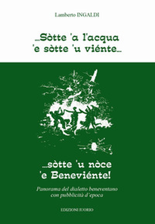 Sòtte a l'acqua e sotte u viente... Sotte 'u noce 'e Beneviente! Panorama del dialetto beneventano con pubblicità d'epoca - Librerie.coop Sòtte a l'acqua e sotte u viente... Sotte 'u noce 'e Beneviente! Panorama del dialetto beneventano con pubblicità d'epoca - Librerie.coop
