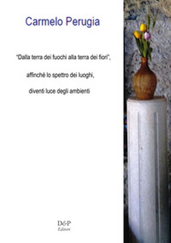 «Dalla terra dei fuochi, alla terra dei fiori». Affinché lo spettro dei luoghi, diventi luce degli ambienti - Librerie.coop «Dalla terra dei fuochi, alla terra dei fiori». Affinché lo spettro dei luoghi, diventi luce degli ambienti - Librerie.coop