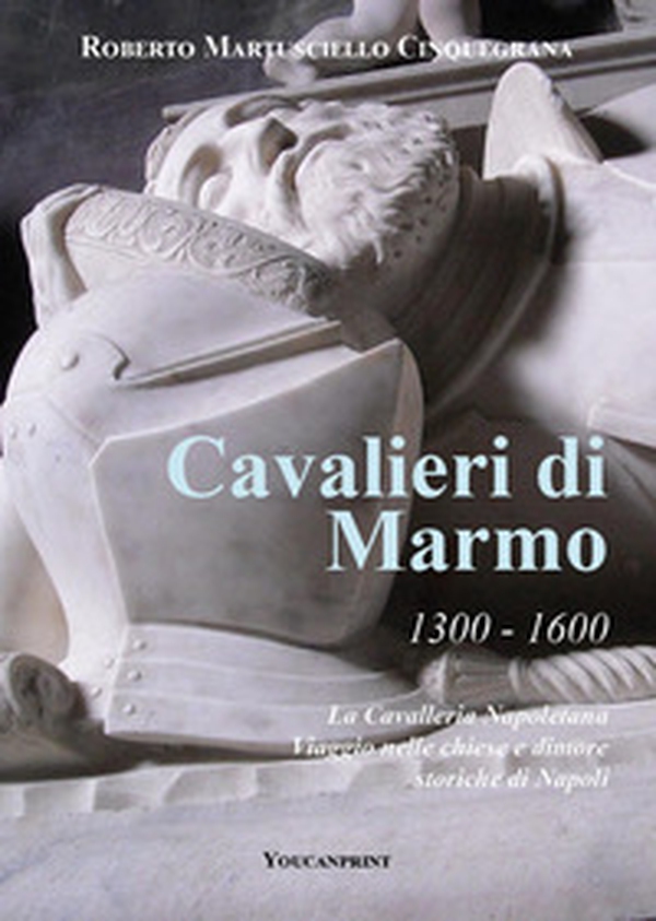 Cavalieri di marmo. 1300-1600. La cavalleria napoletana. Viaggio nelle chiese e dimore storiche di Napoli - Librerie.coop Cavalieri di marmo. 1300-1600. La cavalleria napoletana. Viaggio nelle chiese e dimore storiche di Napoli - Librerie.coop