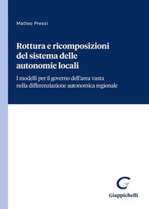 Rottura e ricomposizioni del sistema delle autonomie locali. I modelli per il governo dell'area vasta nella differenziazione autonomica regionale - Librerie.coop Rottura e ricomposizioni del sistema delle autonomie locali. I modelli per il governo dell'area vasta nella differenziazione autonomica regionale - Librerie.coop