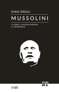 Mussolini. L'uomo l'avventuriero il criminale - Librerie.coop