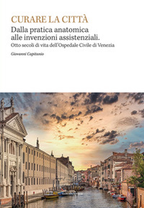 Curare la città. Dalla pratica anatomica alle invenzioni assistenziali. Otto secoli di vita dell'Ospedale Civile di Venezia - Librerie.coop Curare la città. Dalla pratica anatomica alle invenzioni assistenziali. Otto secoli di vita dell'Ospedale Civile di Venezia - Librerie.coop