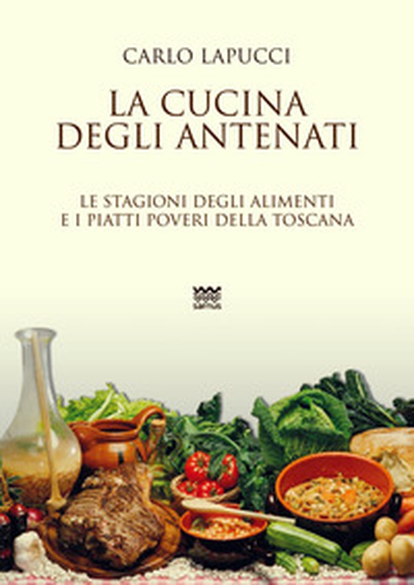 La cucina degli antenati. Le stagioni degli alimenti e i piatti poveri della Toscana - Librerie.coop La cucina degli antenati. Le stagioni degli alimenti e i piatti poveri della Toscana - Librerie.coop