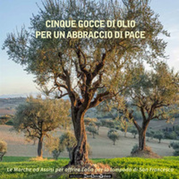 Cinque gocce di olio per un abbraccio di pace. Le Marche ad Assisi per offrire l'olio per la lampada di san Francesco - Librerie.coop Cinque gocce di olio per un abbraccio di pace. Le Marche ad Assisi per offrire l'olio per la lampada di san Francesco - Librerie.coop