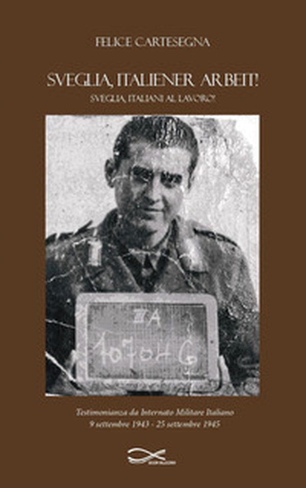 Sveglia, italiener arbeit! Sveglia, italiani al lavoro! Testimonianza da internato militare italiano (9 settembre 1943-25 settembre 1945) - Librerie.coop Sveglia, italiener arbeit! Sveglia, italiani al lavoro! Testimonianza da internato militare italiano (9 settembre 1943-25 settembre 1945) - Librerie.coop
