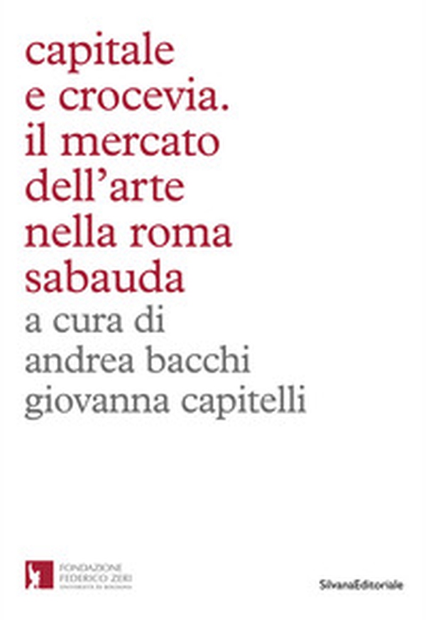 Capitale e crocevia. Il mercato dell'arte nella Roma Sabauda - Librerie.coop Capitale e crocevia. Il mercato dell'arte nella Roma Sabauda - Librerie.coop