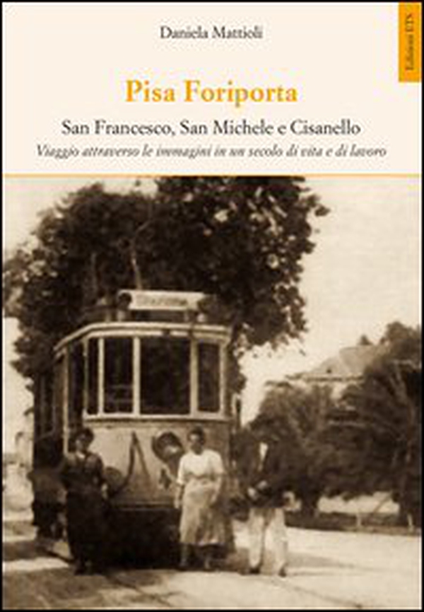 Pisa Foriporta. San Francesco, San Michele e Cisanello. Viaggio attraverso le immagini in un secolo di vita e di lavoro - Librerie.coop Pisa Foriporta. San Francesco, San Michele e Cisanello. Viaggio attraverso le immagini in un secolo di vita e di lavoro - Librerie.coop