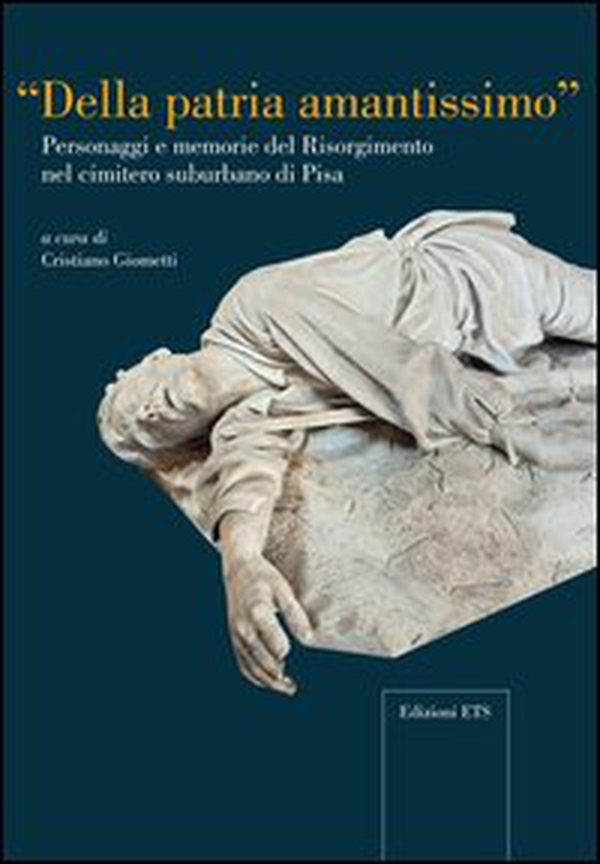 Della patria amantissimo. Personaggi e memorie del Risorgimento nel cimitero suburbano di Pisa - Librerie.coop Della patria amantissimo. Personaggi e memorie del Risorgimento nel cimitero suburbano di Pisa - Librerie.coop