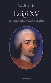 Luigi XV. Un regno nel segno della libidine - Librerie.coop