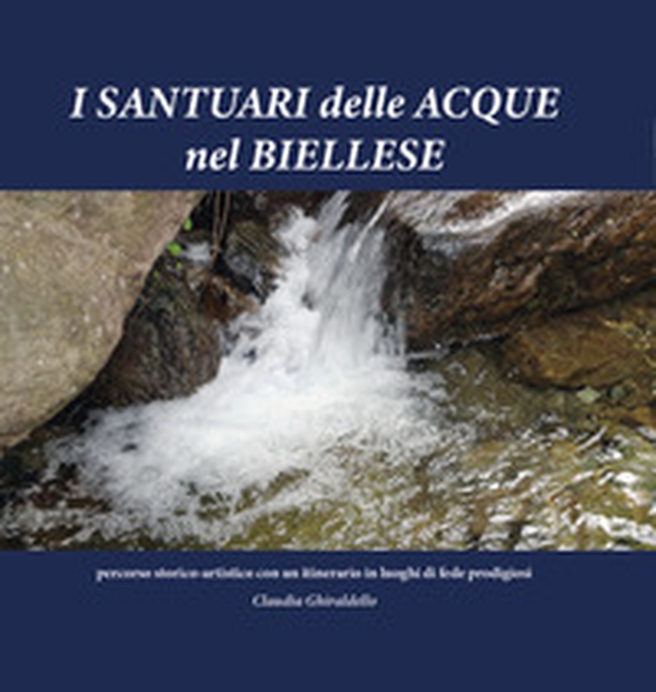 I Santuari delle Acque nel Biellese. Percorso storico artistico con un itinerario in luoghi di fede prodigiosi - Librerie.coop I Santuari delle Acque nel Biellese. Percorso storico artistico con un itinerario in luoghi di fede prodigiosi - Librerie.coop