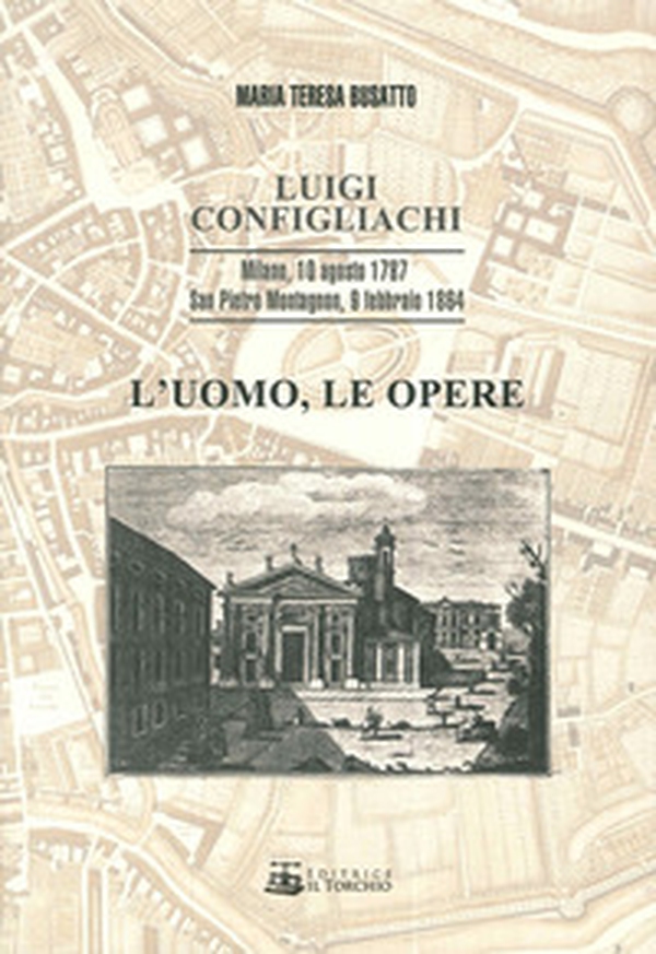 Luigi Configliachi. L'uomo, le opere. Milano, 10 Agosto 1787. San Pietro Montagnon, 9 Febbraio 1864 - Librerie.coop Luigi Configliachi. L'uomo, le opere. Milano, 10 Agosto 1787. San Pietro Montagnon, 9 Febbraio 1864 - Librerie.coop