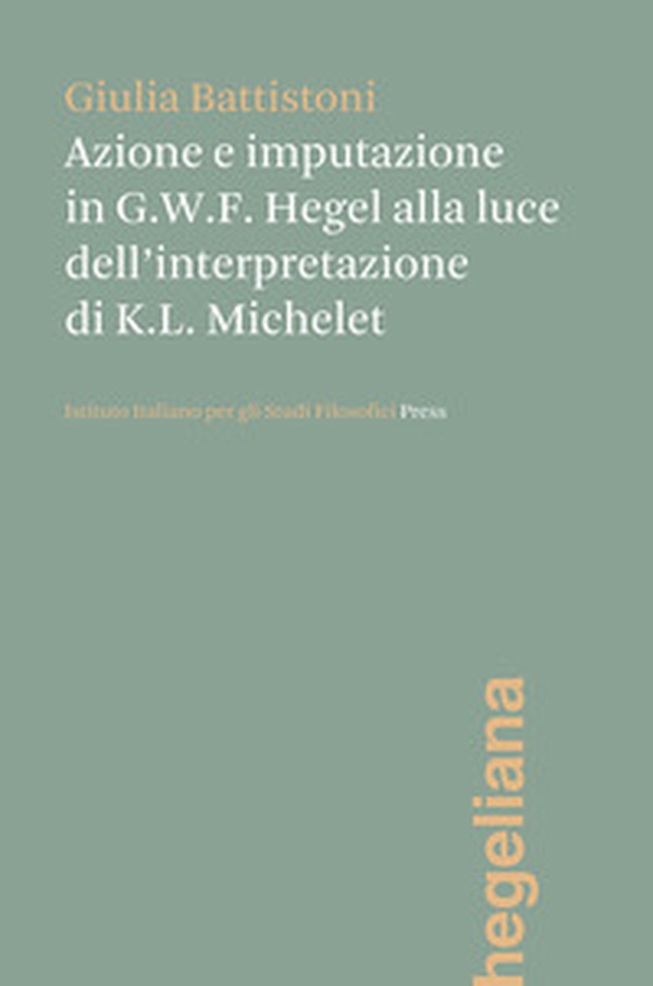 Azione e imputazione in Hegel alla luce dell'interpretazione di Karl Ludwig Michelet - Librerie.coop Azione e imputazione in Hegel alla luce dell'interpretazione di Karl Ludwig Michelet - Librerie.coop