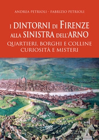 I dintorni di Firenze alla sinistra dell'Arno. Quartieri, borghi e colline curiosità e misteri - Librerie.coop