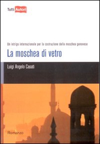 La moschea di vetro. Un intrigo internazionale per la costruzione della moschea genovese - Librerie.coop
