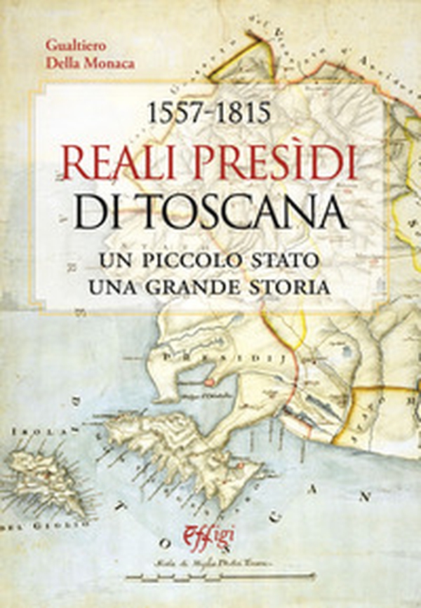 1557-1815. Reali Presidi di Toscana. Un piccolo stato, una grande storia - Librerie.coop 1557-1815. Reali Presidi di Toscana. Un piccolo stato, una grande storia - Librerie.coop