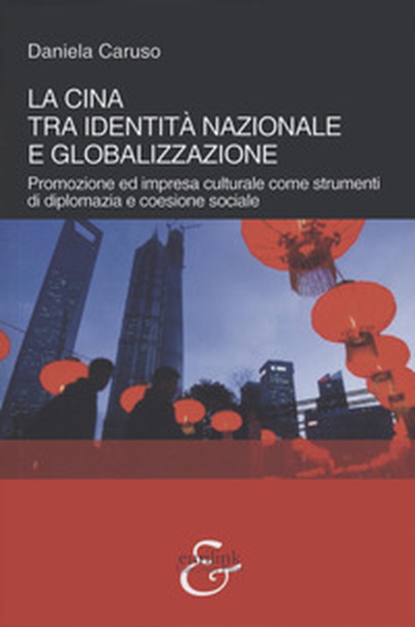 La Cina tra identità nazionale e globalizzazione. Promozione e impresa culturale come strumenti di diplomazia e coesione sociale - Librerie.coop La Cina tra identità nazionale e globalizzazione. Promozione e impresa culturale come strumenti di diplomazia e coesione sociale - Librerie.coop