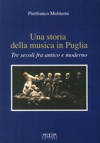 Una storia della musica in Puglia. Tre secoli fra antico e moderno - Librerie.coop