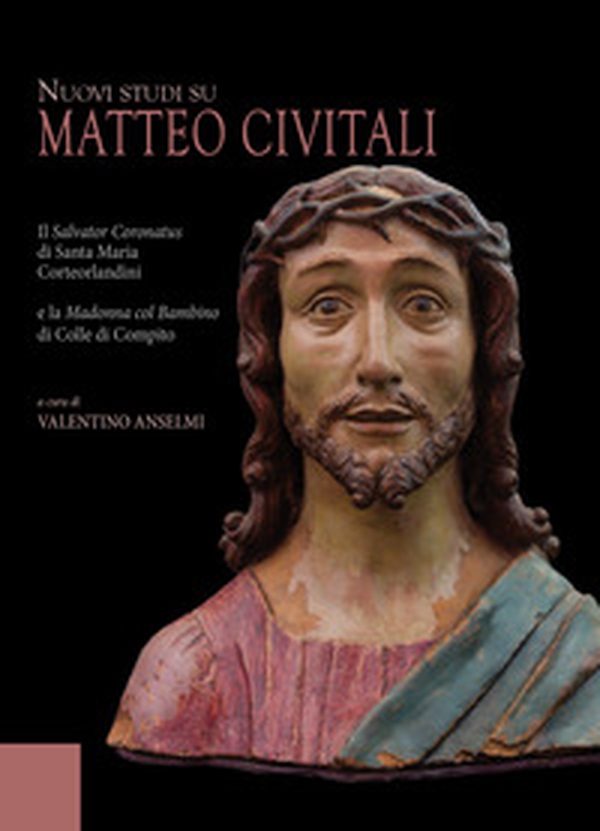 Nuovi studi su Matteo Civitali. Il Salvator Coronatus di Santa Maria Corteorlandini e la Madonna col bambino di Colle di Compito - Librerie.coop Nuovi studi su Matteo Civitali. Il Salvator Coronatus di Santa Maria Corteorlandini e la Madonna col bambino di Colle di Compito - Librerie.coop