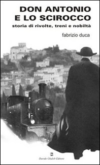 Don Antonio e lo scirocco. Storia di rivolte, treni e nobiltà - Librerie.coop