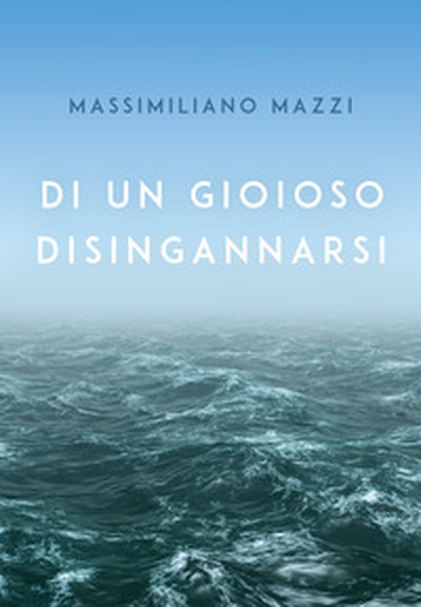 Di un gioioso disingannarsi - Librerie.coop Di un gioioso disingannarsi - Librerie.coop