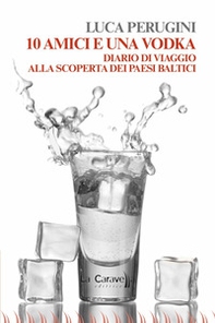 10 amici e una vodka. Diario di viaggio alla scoperta dei Paesi Baltici - Librerie.coop