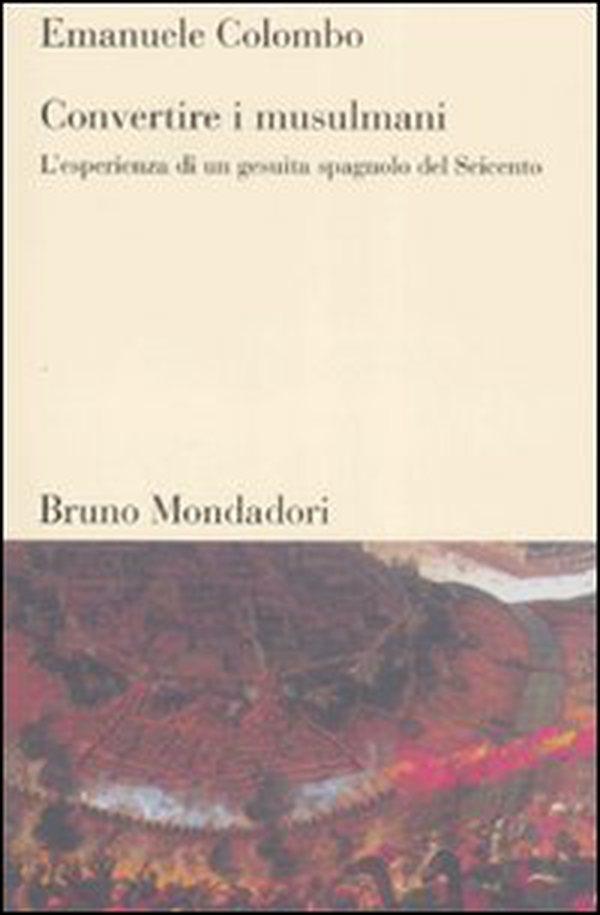 Convertire i musulmani. L'esperienza di un gesuita spagnolo del Seicento - Librerie.coop Convertire i musulmani. L'esperienza di un gesuita spagnolo del Seicento - Librerie.coop