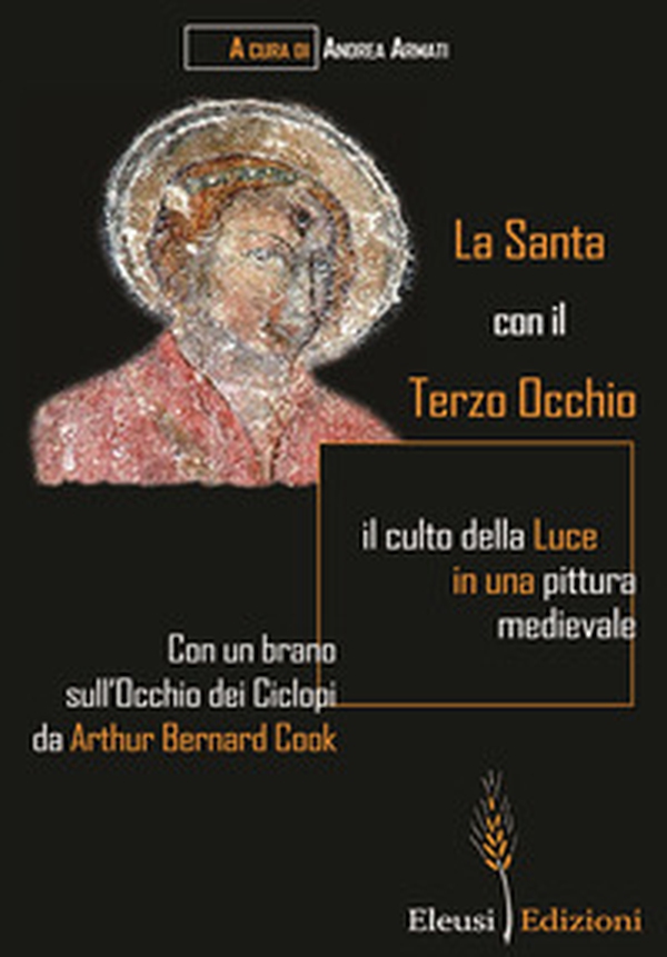 La Santa con il Terzo Occhio. il culto della luce in una pittura medievale - Librerie.coop La Santa con il Terzo Occhio. il culto della luce in una pittura medievale - Librerie.coop